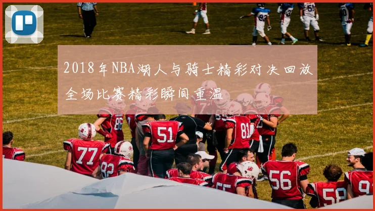 2018年NBA湖人与骑士精彩对决回放全场比赛精彩瞬间重温