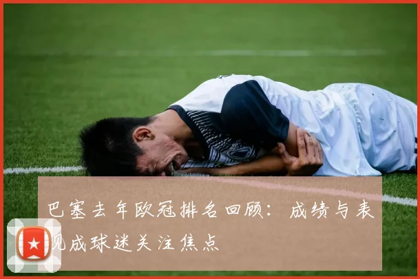 巴塞去年欧冠排名回顾：成绩与表现成球迷关注焦点