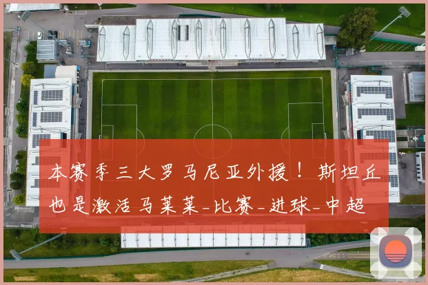 本赛季三大罗马尼亚外援 ！斯坦丘也是激活马莱莱_比赛_进球_中超