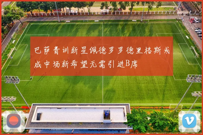 巴萨青训新星佩德罗罗德里格斯或成中场新希望无需引进B席