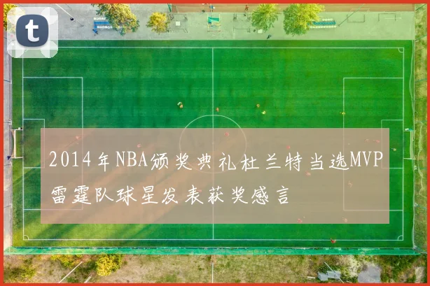2014年NBA颁奖典礼杜兰特当选MVP雷霆队球星发表获奖感言