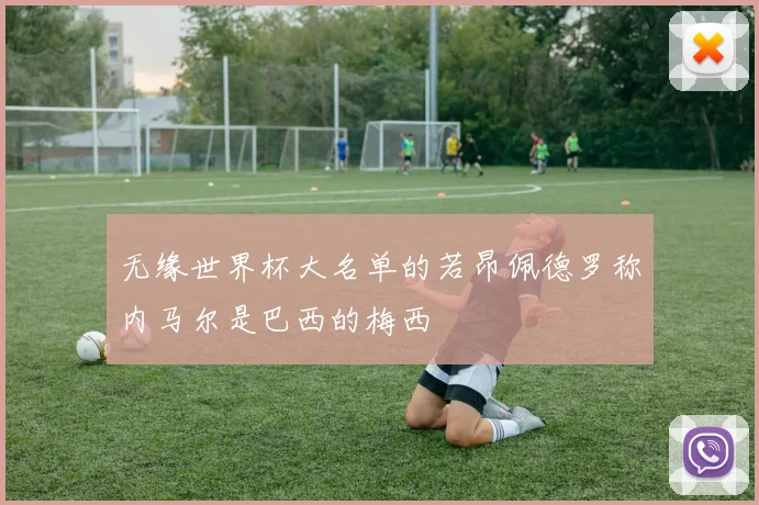 无缘世界杯大名单的若昂佩德罗称内马尔是巴西的梅西