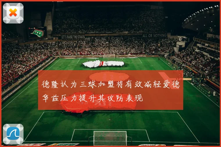 德隆认为三球加盟将有效减轻爱德华兹压力提升其攻防表现